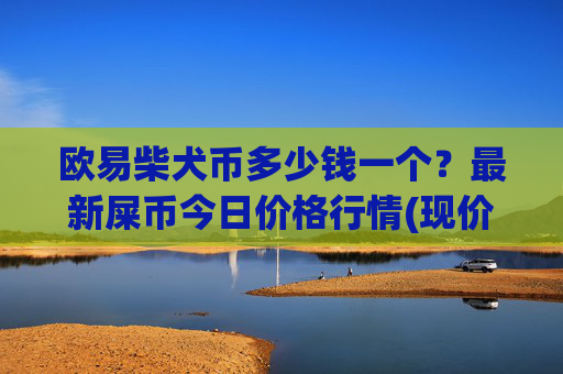 欧易柴犬币多少钱一个?最新屎币今日价格行情(现价0.00015238元)