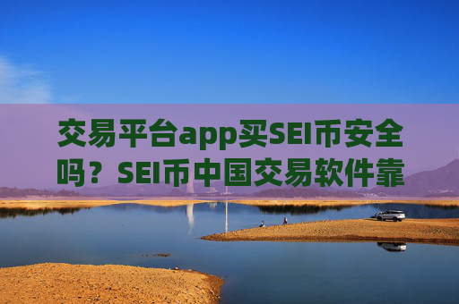 交易平台app买SEI币安全吗？SEI币中国交易软件靠谱吗