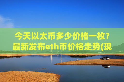 今天以太币多少价格一枚?最新发布eth币价格走势(现价28529.02元)