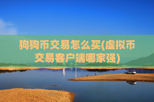 狗狗币交易怎么买(虚拟币交易客户端哪家强)