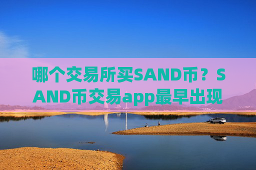 哪个交易所买SAND币?SAND币交易app最早出现