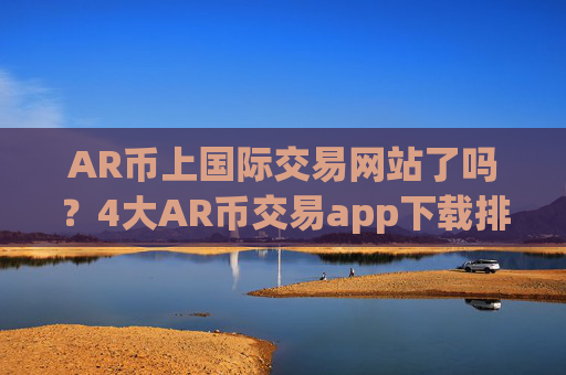 AR币上国际交易网站了吗？4大AR币交易app下载排名