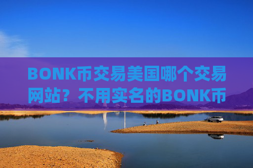 BONK币交易美国哪个交易网站?不用实名的BONK币交易app下载