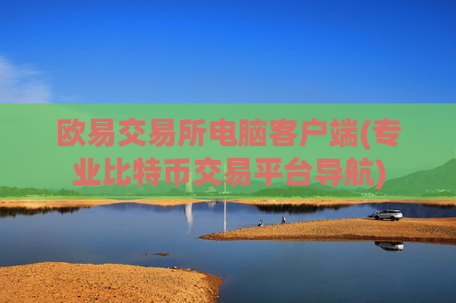 欧易交易所电脑客户端(专业比特币交易平台导航)