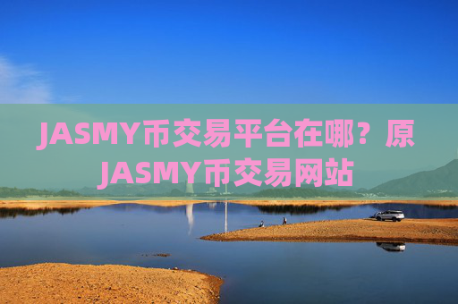 JASMY币交易平台在哪?原JASMY币交易网站
