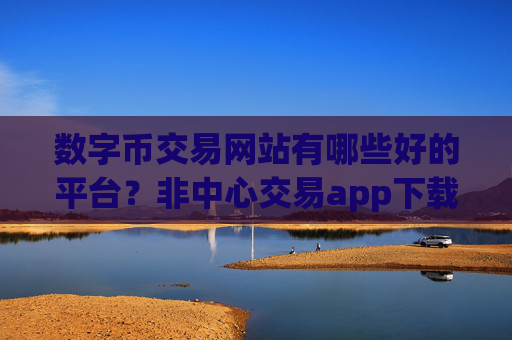 数字币交易网站有哪些好的平台?非中心交易app下载数字币