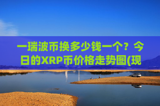 一瑞波币换多少钱一个?今日的XRP币价格走势图(现价17.1371元)