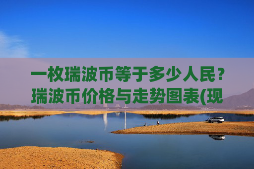 一枚瑞波币等于多少人民?瑞波币价格与走势图表(现价16.2257元)