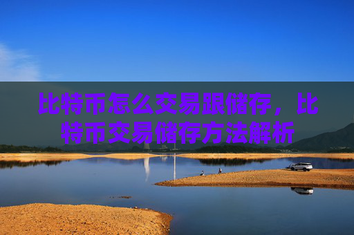 比特币怎么交易跟储存，比特币交易储存方法解析