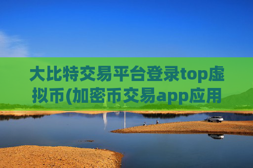 大比特交易平台登录top虚拟币(加密币交易app应用推荐)