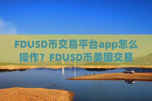 FDUSD币交易平台app怎么操作?FDUSD币美国交易平台app排名榜