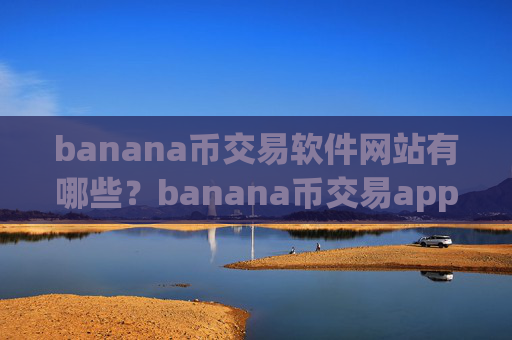 banana币交易软件网站有哪些?banana币交易app下载排行榜2025