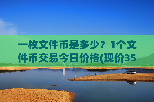 一枚文件币是多少？1个文件币交易今日价格(现价35.4873元)