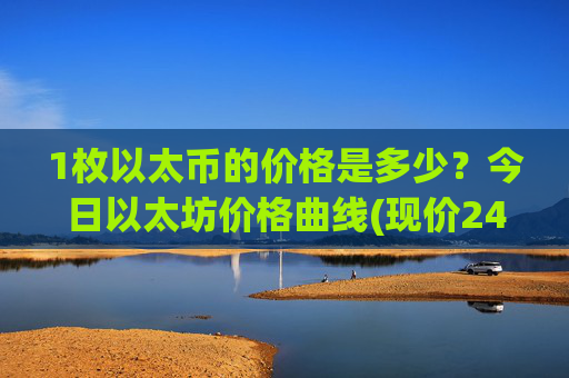 1枚以太币的价格是多少?今日以太坊价格曲线(现价24251.4元)