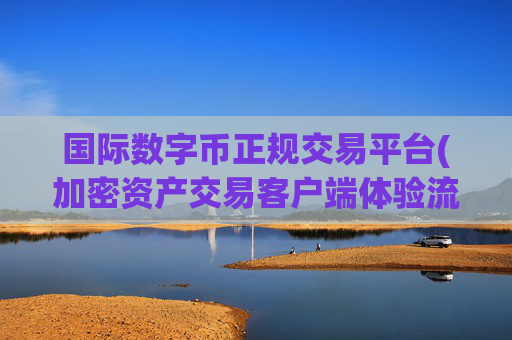 国际数字币正规交易平台(加密资产交易客户端体验流畅)