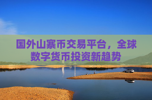 国外山寨币交易平台,全球数字货币投资新趋势