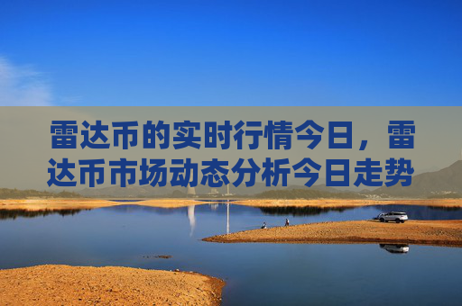 雷达币的实时行情今日,雷达币市场动态分析今日走势