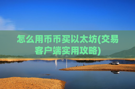 怎么用币币买以太坊(交易客户端实用攻略)