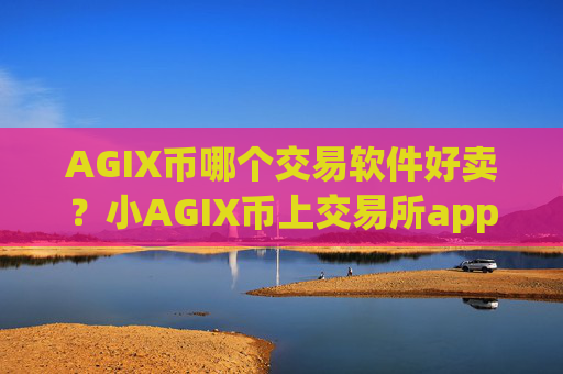 AGIX币哪个交易软件好卖？小AGIX币上交易所app下载