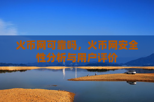 火币网可靠吗,火币网安全性分析与用户评价