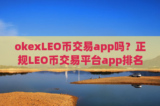 okexLEO币交易app吗?正规LEO币交易平台app排名