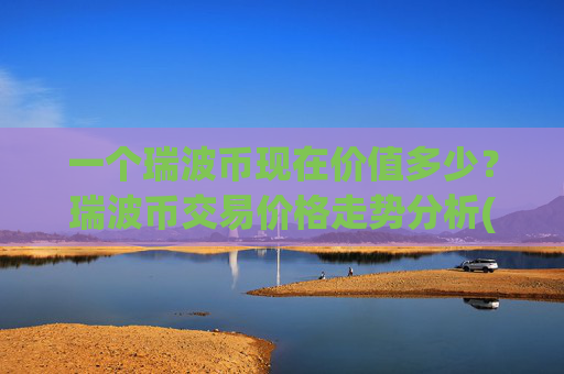 一个瑞波币现在价值多少？瑞波币交易价格走势分析(现价17.2446元)