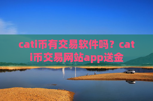 cati币有交易软件吗?cati币交易网站app送金