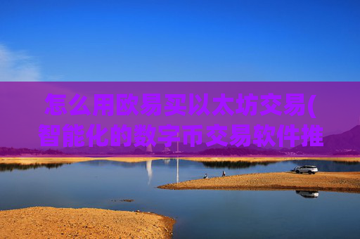 怎么用欧易买以太坊交易(智能化的数字币交易软件推荐)