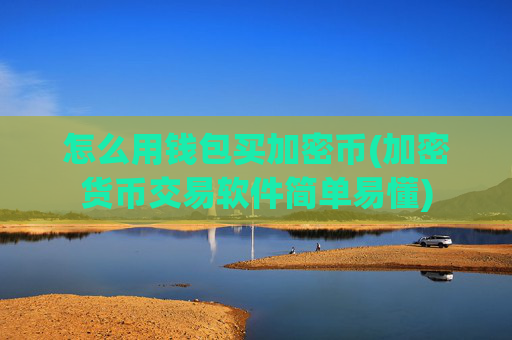 怎么用钱包买加密币(加密货币交易软件简单易懂)