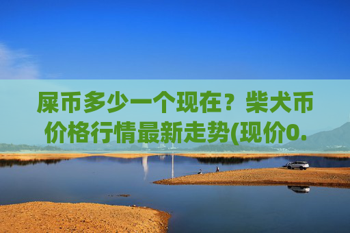 屎币多少一个现在?柴犬币价格行情最新走势(现价0.00023182元)