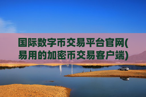 国际数字币交易平台官网(易用的加密币交易客户端)