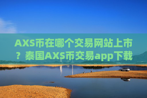 AXS币在哪个交易网站上市?泰国AXS币交易app下载排名
