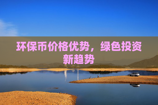 环保币价格优势,绿色投资新趋势