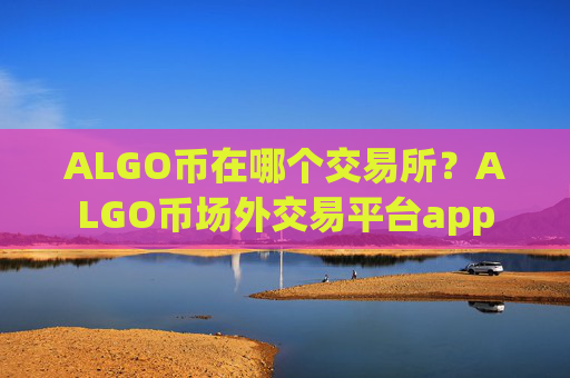 ALGO币在哪个交易所?ALGO币场外交易平台app