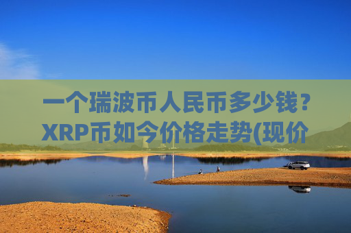 一个瑞波币人民币多少钱?XRP币如今价格走势(现价17.225元)