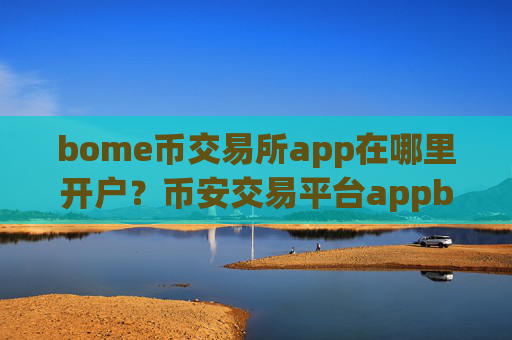 bome币交易所app在哪里开户?币安交易平台appbome币