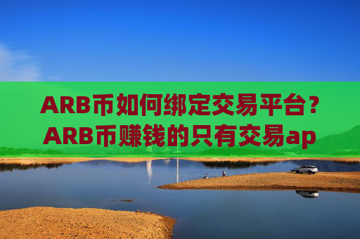 ARB币如何绑定交易平台?ARB币赚钱的只有交易app下载