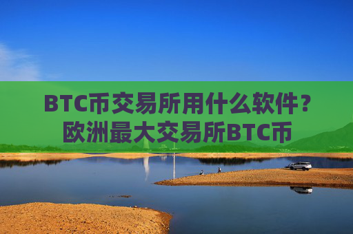 BTC币交易所用什么软件?欧洲最大交易所BTC币