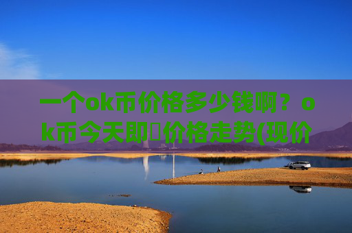 一个ok币价格多少钱啊?ok币今天即時价格走势(现价426.757元)
