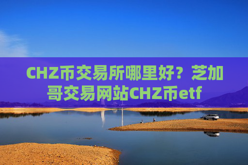 CHZ币交易所哪里好?芝加哥交易网站CHZ币etf