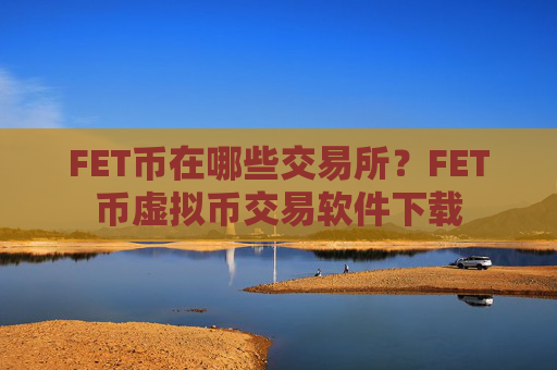 FET币在哪些交易所?FET币虚拟币交易软件下载