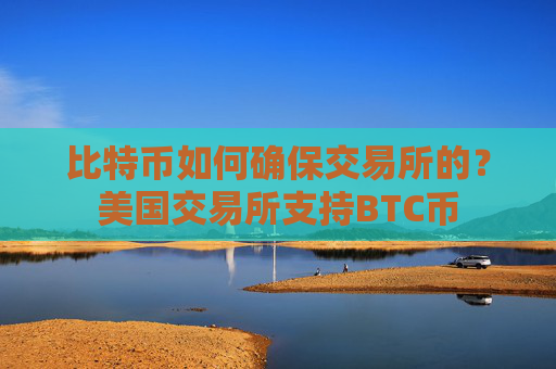 比特币如何确保交易所的?美国交易所支持BTC币