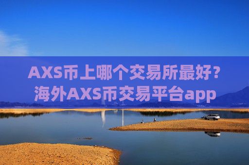 AXS币上哪个交易所最好?海外AXS币交易平台app