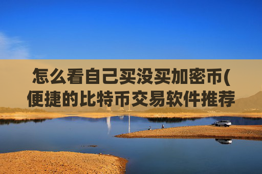怎么看自己买没买加密币(便捷的比特币交易软件推荐)