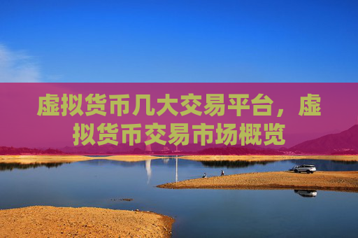虚拟货币几大交易平台,虚拟货币交易市场概览
