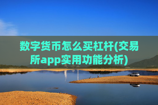数字货币怎么买杠杆(交易所app实用功能分析)