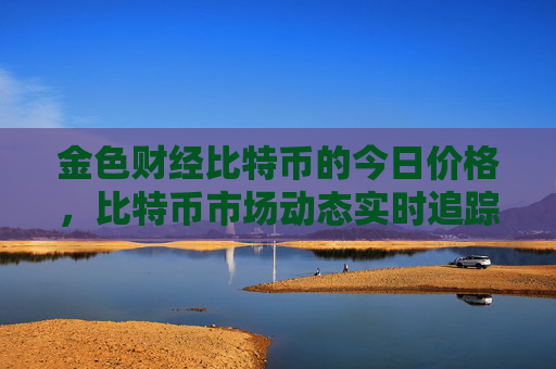 金色财经比特币的今日价格,比特币市场动态实时追踪