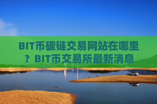 BIT币碳链交易网站在哪里？BIT币交易所最新消息