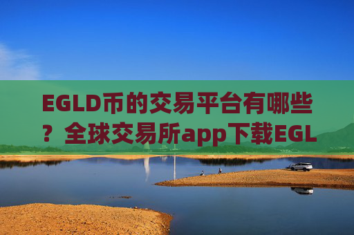 EGLD币的交易平台有哪些?全球交易所app下载EGLD币数量