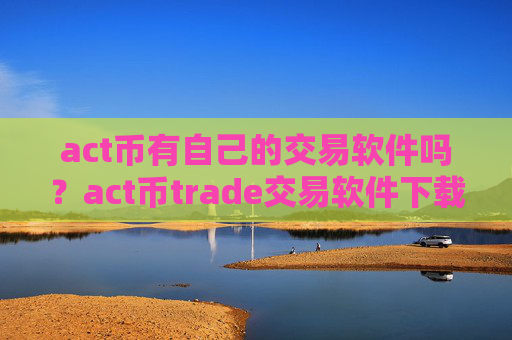 act币有自己的交易软件吗?act币trade交易软件下载官网